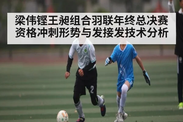 梁伟铿王昶组合羽联年终总决赛资格冲刺形势与发接发技术分析