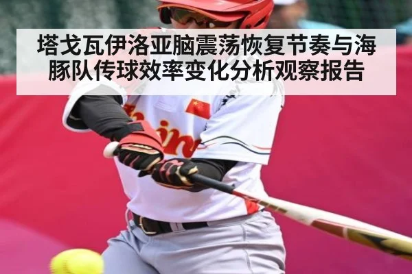 塔戈瓦伊洛亚脑震荡恢复节奏与海豚队传球效率变化分析观察报告